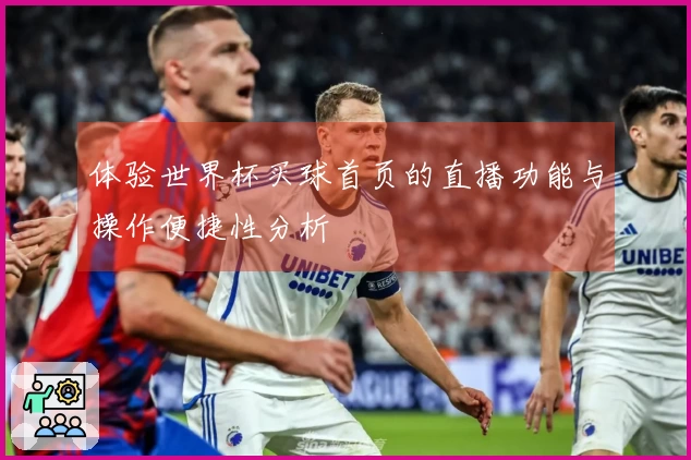 体验世界杯买球首页的直播功能与操作便捷性分析