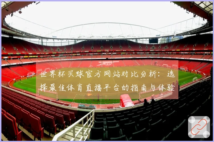 世界杯买球官方网站对比分析：选择最佳体育直播平台的指南与体验分享