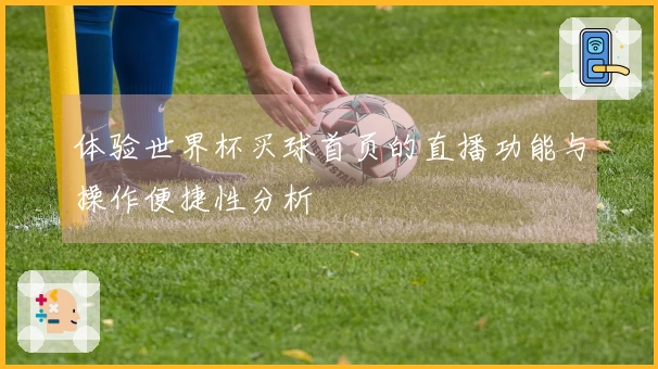 体验世界杯买球首页的直播功能与操作便捷性分析