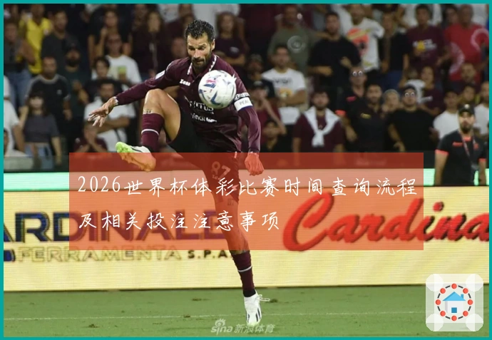 2026世界杯体彩比赛时间查询流程及相关投注注意事项