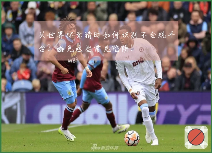 买世界杯竞猜时如何识别不合规平台？避免这些常见陷阱！