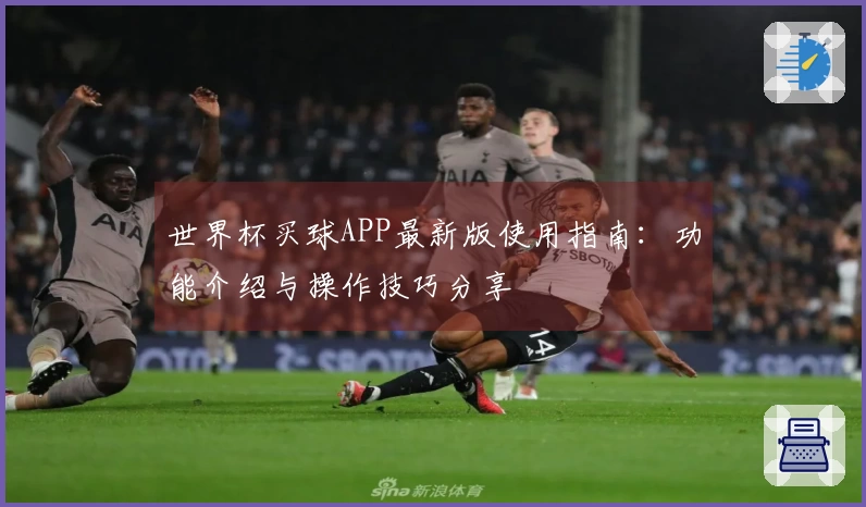 世界杯买球APP最新版使用指南：功能介绍与操作技巧分享