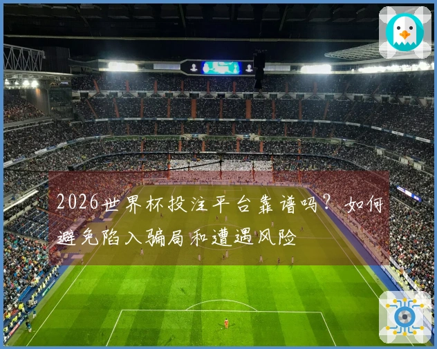 2026世界杯投注平台靠谱吗？如何避免陷入骗局和遭遇风险