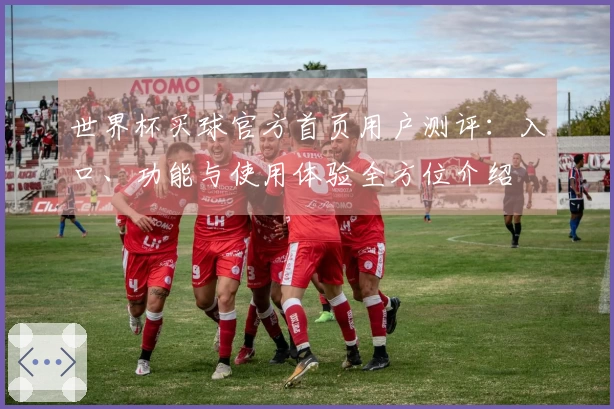世界杯买球官方首页用户测评：入口、功能与使用体验全方位介绍