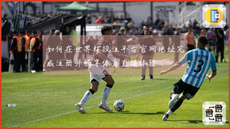 如何在世界杯投注平台官网地址完成注册并畅享体育直播体验