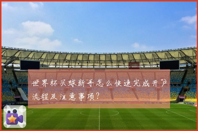 世界杯买球新手怎么快速完成开户流程及注意事项？