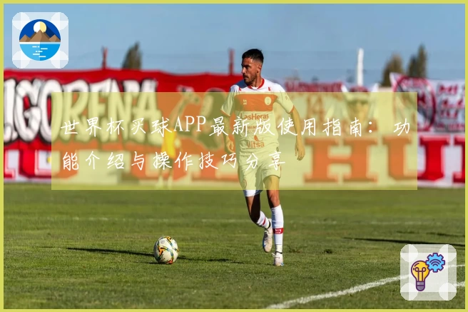 世界杯买球APP最新版使用指南：功能介绍与操作技巧分享