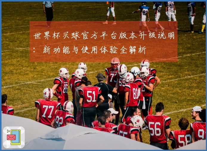 世界杯买球官方平台版本升级说明：新功能与使用体验全解析