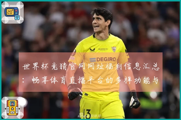 世界杯竞猜官网网址福利信息汇总：畅享体育直播平台的多样功能与使用体验