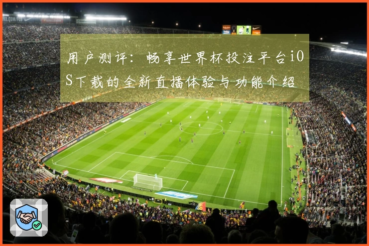 用户测评：畅享世界杯投注平台iOS下载的全新直播体验与功能介绍