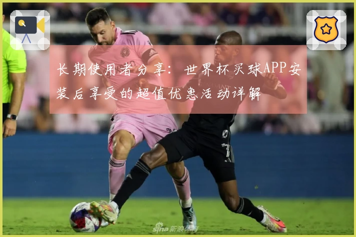长期使用者分享：世界杯买球APP安装后享受的超值优惠活动详解