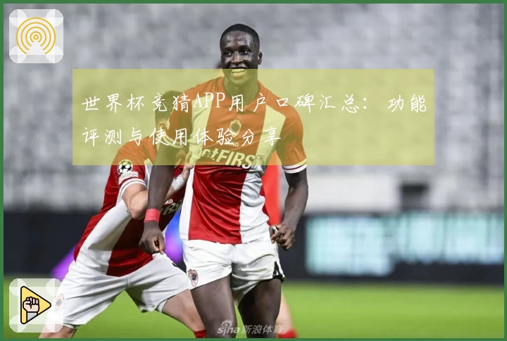 世界杯竞猜APP用户口碑汇总：功能评测与使用体验分享