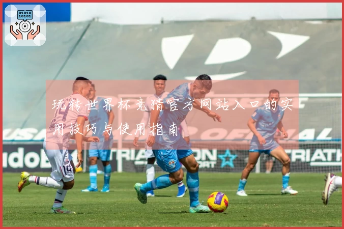 玩转世界杯竞猜官方网站入口的实用技巧与使用指南